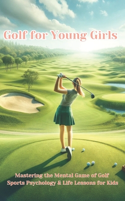 Golf For Young Girls: Mastering the Mental Game of Golf, Sports Psychology & Life Lessons for Kids - Phillip Chambers
