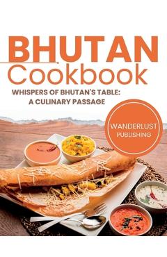 Poza produsului Bhutan Cookbook: Whispers of Bhutan's Table: A Culinary Passage - Wanderlust Publishing