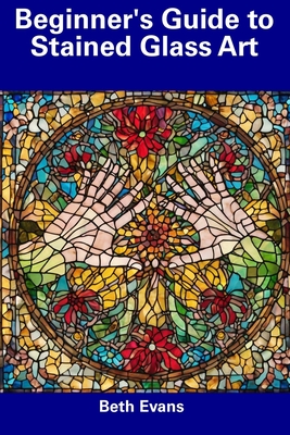 Coperta cărții 'Beginner's Guide to Stained Glass Art - Beth Evans'