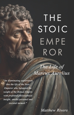 The Stoic Emperor: The Life of Marcus Aurelius - Matthew Rivers