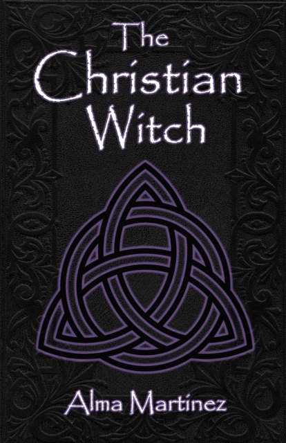 The Christian Witch: Beginners Guide to Christian Witchcraft and Ritualistic Magic - Alma Martinez