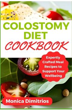 Coperta cărții 'Colostomy Diet Cookbook: Expertly Crafted Meal Recipes to Support Your Wellbeing - Monica Dimitrios'
