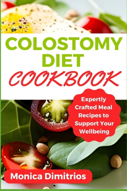 Colostomy Diet Cookbook: Expertly Crafted Meal Recipes to Support Your Wellbeing - Monica Dimitrios