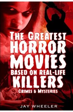 Coperta cărții 'The Greatest Horror Movies based on Real-life Killers, Crimes & Mysteries - Jay Wheeler'