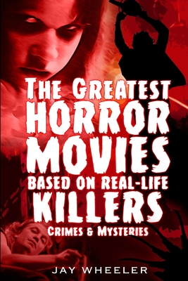 The Greatest Horror Movies based on Real-life Killers, Crimes & Mysteries - Jay Wheeler