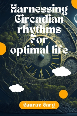 Harnessing Circadian Rhythms for an Optimal Life - Gaurav Garg