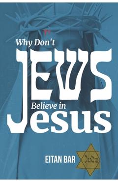 Poza produsului Why Don't Jews Believe in Jesus: A Jewish-Christian Unfolds the Great Mystery - Eitan Bar
