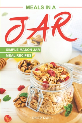 Meals in a Jar: Simple Mason Jar Meal Recipes - David Kane