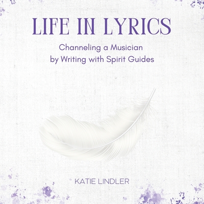 Life In Lyrics: Channeling A Musician By Writing With Spirit Guides - Katie Lindler