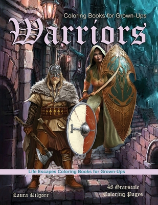 Coloring Books for Grown-Ups Warriors: Life Escapes Grayscale Coloring Books for Grown-ups 48 coloring pages women warriors, men warriors, ogres, swor - Laura Kilgore