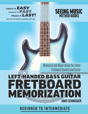 Left-Handed Bass Guitar Fretboard Memorization: Memorize and Begin Using the Entire Fretboard Quickly and Easily - Andy Schneider