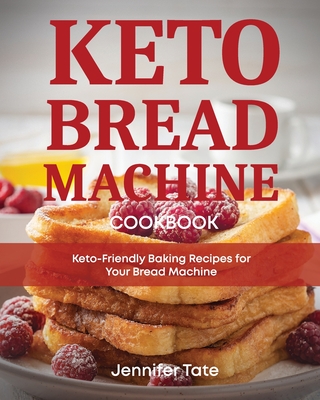 Keto Bread Machine Cookbook: Keto-Friendly Baking Recipes for Your Bread Machine - Jennifer Tate