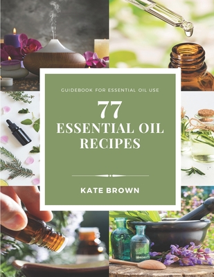 Coperta cărții '77 Essential Oil Recipes: Guidebook for essential oil use - Kate Brown Cca'