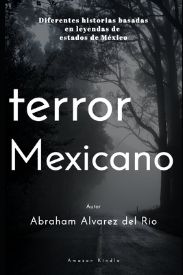 Terror Mexicano: Diferentes historias basadas en leyendas de estados de Mexico - Abraham Alvarez Del Rio