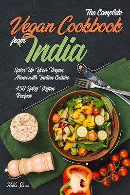 The Complete Vegan Cookbook from India: Spice Up Your Vegan Menu with Indian Cuisine: 450 Spicy Vegan Recipes - Rekha Sharma