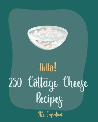 Hello! 250 Cottage Cheese Recipes: Best Cottage Cheese Cookbook Ever For Beginners [Veggie Noodle Cookbook, Chicken Breast Recipes, Sweet Potato Casse - Ingredient