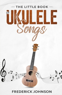 The Little Book of Ukulele Songs - Frederick Johnson