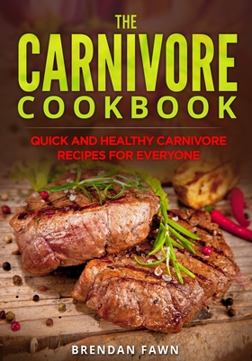The Carnivore Cookbook: Quick and Healthy Carnivore Recipes for Everyone - Brendan Fawn