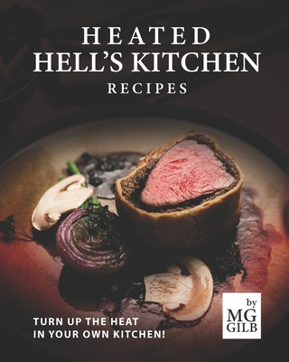 Heated Hell's Kitchen Recipes: Turn Up the Heat in Your Own Kitchen! - Mg Gilb