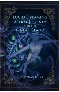 Coperta cărții 'Lucid Dreaming, Astral Journeys and the Pineal Gland: Ways of Expanding Consciousness - Jonathan Dilas'