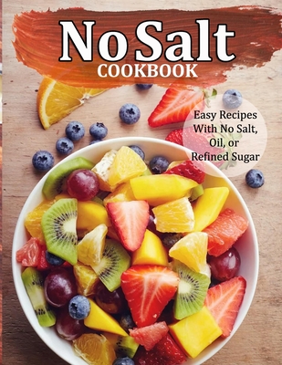 No Salt Cookbook: Easy Recipes With No Salt, Oil, or Refined Sugar - Alberto Collins