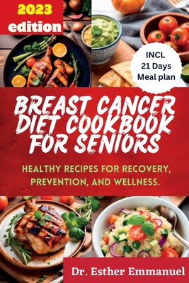 Breast Cancer Diet cookbook for Seniors 2023: Healthy Recipes for Recovery, Prevention, and Wellness - Esther Emmanuel