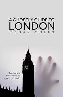 Coperta cărții 'A Ghostly Guide To London - Megan Coles'