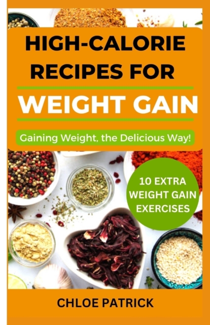 High Calorie Recipes for Weight Gain: Gaining Weight, the Delicious Way! - Chloe Patrick
