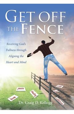 Coperta cărții 'Get off the Fence: Receiving God's Fullness through Aligning the Heart and Mind - Craig D. Kellogg'