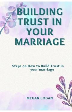 Coperta cărții 'Building Trust in Your Marriage: Steps on How to Build Trust in your marriage - Megan Logan'