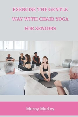 Exercise the Gentle Way with Chair Yoga for Seniors - Mercy Marley