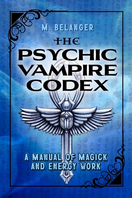 The Psychic Vampire Codex: A Manual of Magick and Energy Work - Elyria Little