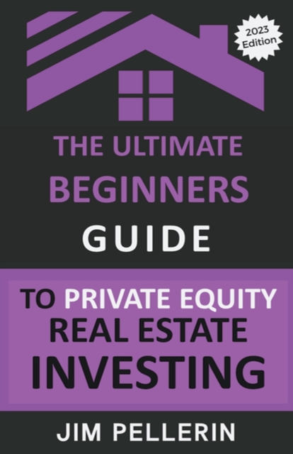 The Ultimate Beginners Guide to Private Equity Real Estate Investing - Jim Pellerin