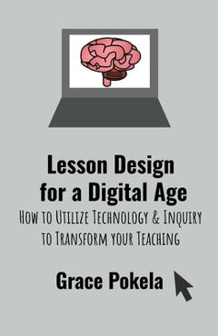 Coperta cărții 'Lesson Design for a Digital Age: How to Utilize Technology and Inquiry to Transform your Teaching - Grace Pokela'