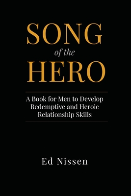 Song of the Hero: A Book for Men to Develop Redemptive and Heroic Relationship Skills - Ed Nissen