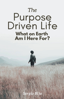 The Purpose Driven Life: What on Earth Am I Here For? - Sergio Rijo