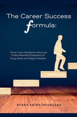 The Career Success Formula: Proven Career Development Advice and Finding Rewarding Employment for Young Adults and College Graduates - Bukky Ekine-ogunlana