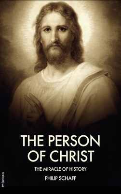 The Person of Christ: The Miracle of History - Philip Schaff