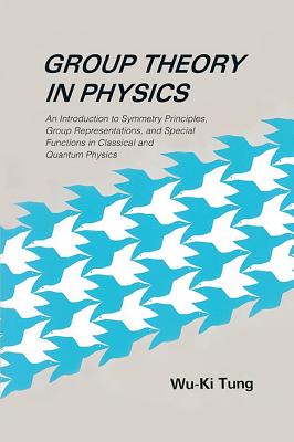 Group Theory in Physics: An Introduction to Symmetry Principles, Group Representations, and Special Functions in Classical and Quantum Physics - Wu-ki Tung