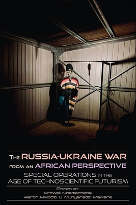 The Russia-Ukraine War from an African Perspective: Special Operations in the Age of Technoscientific Futurism - Artwell Nhemachena