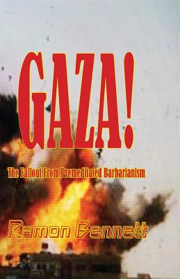 Gaza!: The Fallout From Premeditated Barbarianism - Ramon Bennett