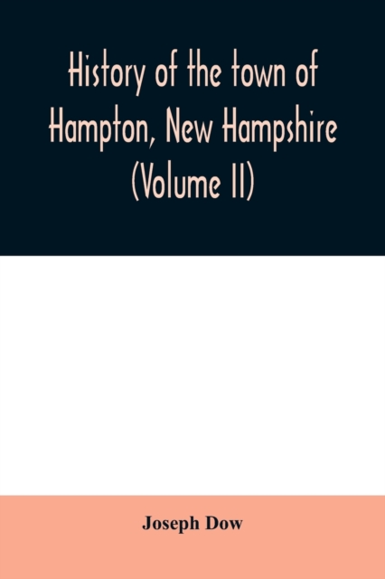 History of the town of Hampton, New Hampshire, from its settlement in 1638 to the autumn of 1892 (Volume II) - Joseph Dow