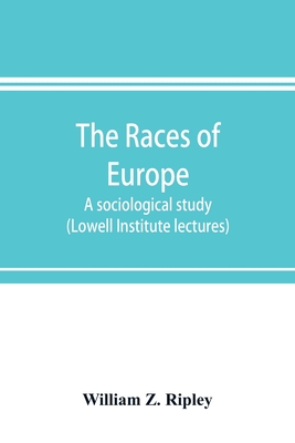 The races of Europe; a sociological study (Lowell Institute lectures) - William Z. Ripley