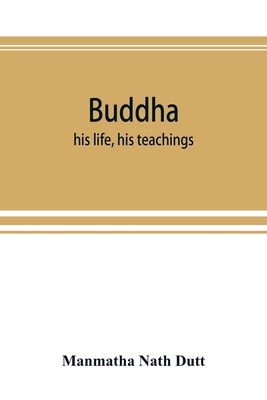 Buddha: his life, his teachings, his order (together with the history of the Buddhism) - Manmatha Nath Dutt