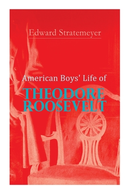 American Boys' Life of Theodore Roosevelt: Biography of the 26th President of the United States - Edward Stratemeyer