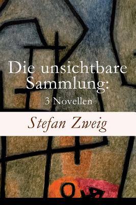 Die unsichtbare Sammlung: 3 Novellen: Die unsichtbare Sammlung + Buchmendel + Unvermutete Bekanntschaft mit einem Handwerk - Stefan Zweig