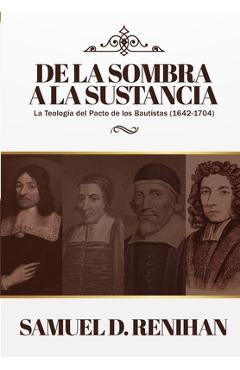 De la Sombra a la Sustancia: La teologia del pacto de los Bautistas (1642-1704) - James M. Renihan