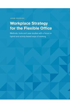 Poza produsului Workplace Strategy for the Flexible Office: Methods, tools and case studies with a focus on hybrid and activity-based ways of working - Aram Seddigh