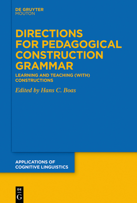 Directions for Pedagogical Construction Grammar: Learning and Teaching (With) Constructions - Hans C. Boas