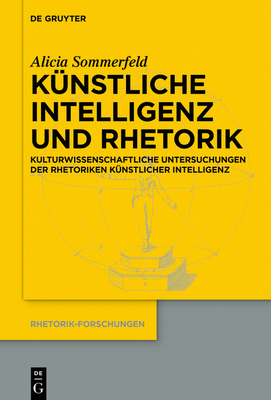 Künstliche Intelligenz Und Rhetorik: Kulturwissenschaftliche Untersuchungen Der Rhetoriken Künstlicher Intelligenz - Alicia Sommerfeld